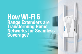How Wi-Fi 6 Range Extenders are Transforming Home Networks for Seamless Coverage?